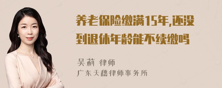 养老保险缴满15年,还没到退休年龄能不续缴吗