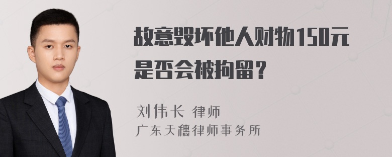 故意毁坏他人财物150元是否会被拘留？