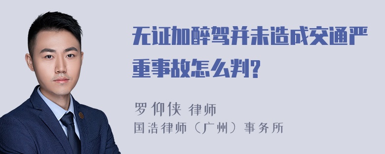 无证加醉驾并未造成交通严重事故怎么判?