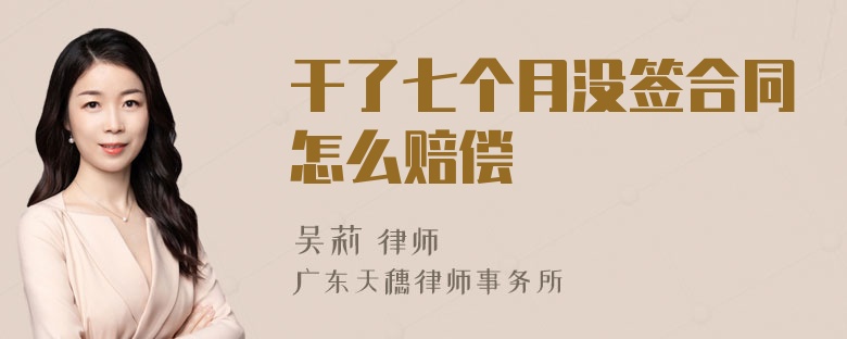 干了七个月没签合同怎么赔偿