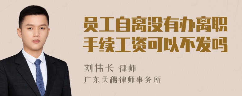 员工自离没有办离职手续工资可以不发吗