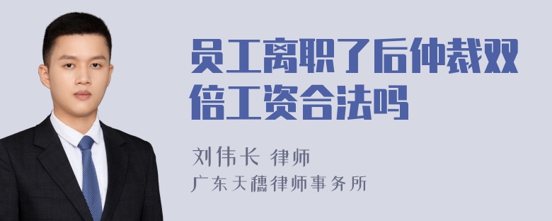 员工离职了后仲裁双倍工资合法吗