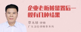 企业老板被留置后一般有几种结果