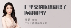 厂里交的医保离职了还能用吗?