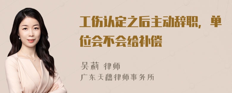 工伤认定之后主动辞职，单位会不会给补偿