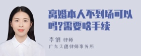 离婚本人不到场可以吗?需要啥手续