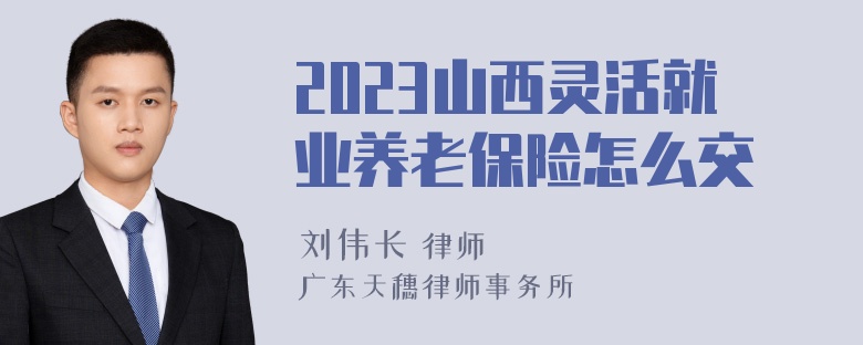 2023山西灵活就业养老保险怎么交