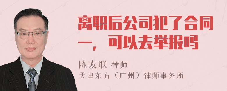 离职后公司犯了合同一，可以去举报吗