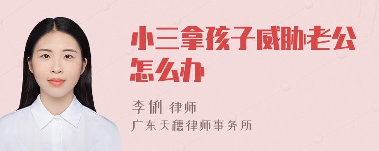 小三拿孩子威胁老公怎么办