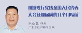 根据现行宪法全国人民代表大会任期届满的几个月以前