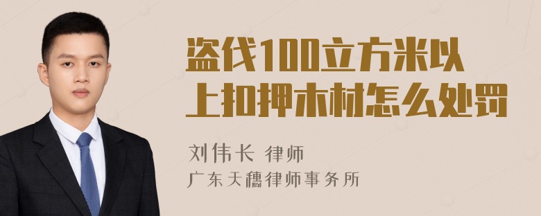 盗伐100立方米以上扣押木材怎么处罚