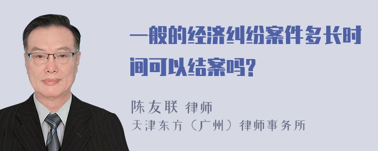 一般的经济纠纷案件多长时间可以结案吗?