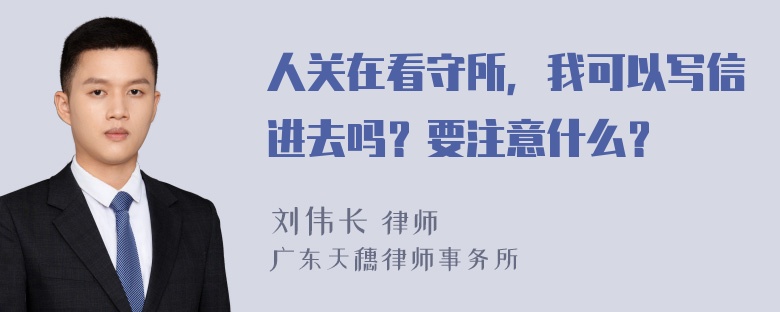 人关在看守所，我可以写信进去吗？要注意什么？