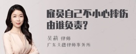 雇员自己不小心摔伤由谁负责?