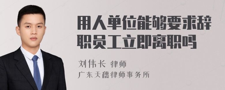 用人单位能够要求辞职员工立即离职吗