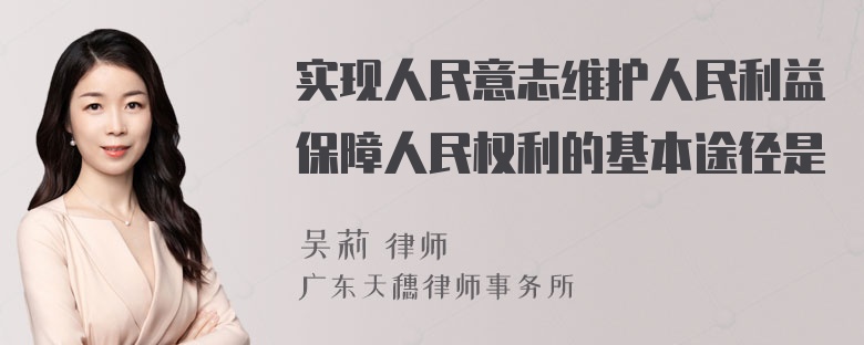 实现人民意志维护人民利益保障人民权利的基本途径是