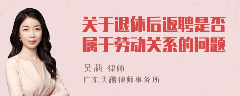 关于退休后返聘是否属于劳动关系的问题