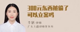 300元东西被偷了可以立案吗