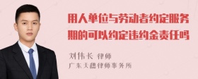 用人单位与劳动者约定服务期的可以约定违约金责任吗