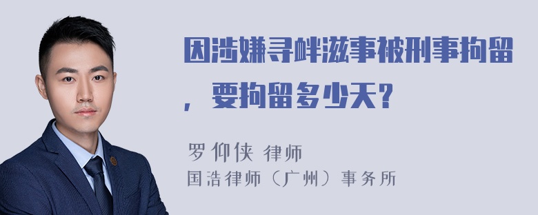 因涉嫌寻衅滋事被刑事拘留，要拘留多少天？