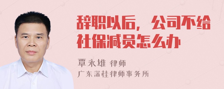 辞职以后，公司不给社保减员怎么办