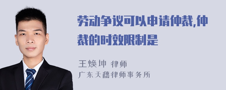 劳动争议可以申请仲裁,仲裁的时效限制是