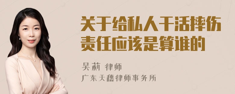 关于给私人干活摔伤责任应该是算谁的