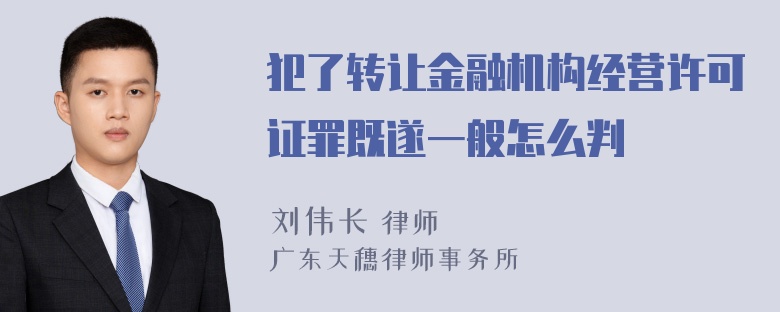 犯了转让金融机构经营许可证罪既遂一般怎么判