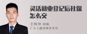 灵活就业登记后社保怎么交