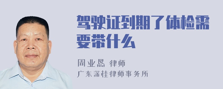 驾驶证到期了体检需要带什么
