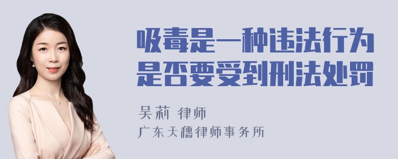 吸毒是一种违法行为是否要受到刑法处罚