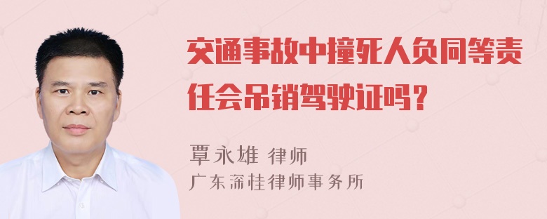 交通事故中撞死人负同等责任会吊销驾驶证吗？