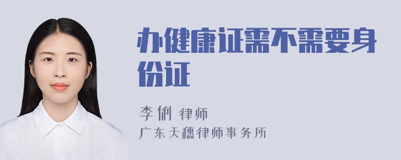 办健康证需不需要身份证