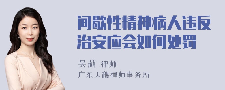 间歇性精神病人违反治安应会如何处罚