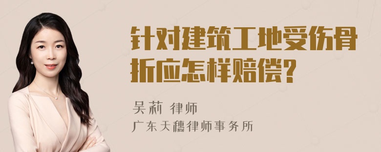 针对建筑工地受伤骨折应怎样赔偿?