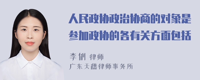 人民政协政治协商的对象是参加政协的各有关方面包括