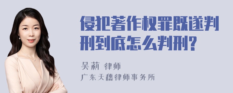 侵犯著作权罪既遂判刑到底怎么判刑?