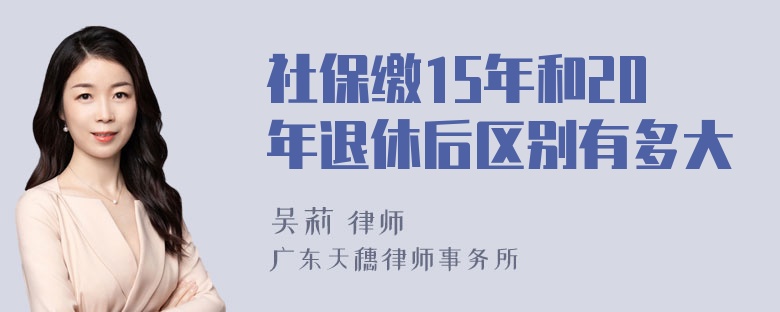 社保缴15年和20年退休后区别有多大