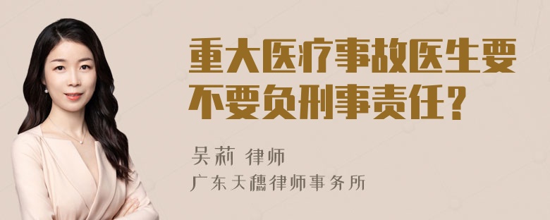 重大医疗事故医生要不要负刑事责任？