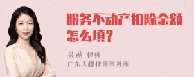 服务不动产扣除金额怎么填？