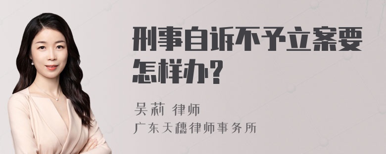 刑事自诉不予立案要怎样办?