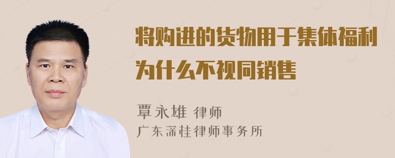 将购进的货物用于集体福利为什么不视同销售