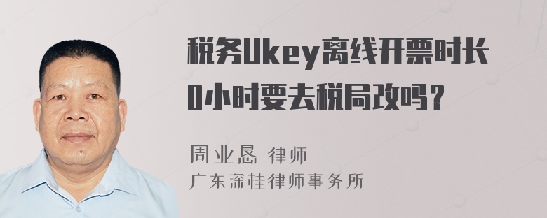 税务Ukey离线开票时长0小时要去税局改吗？