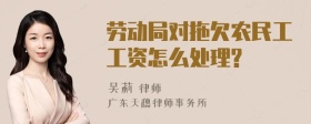 劳动局对拖欠农民工工资怎么处理?