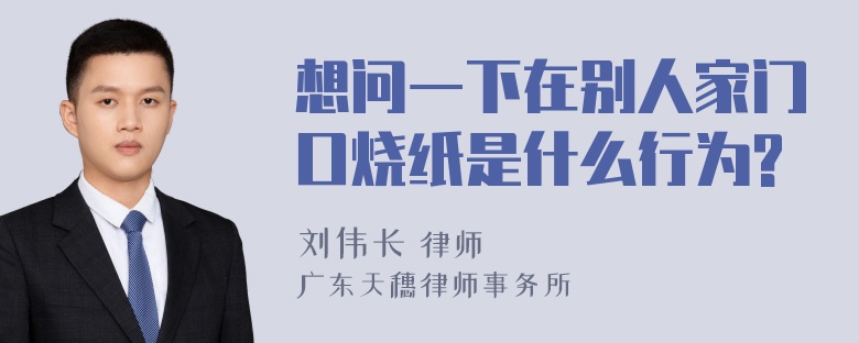 想问一下在别人家门口烧纸是什么行为?