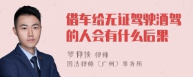 借车给无证驾驶酒驾的人会有什么后果