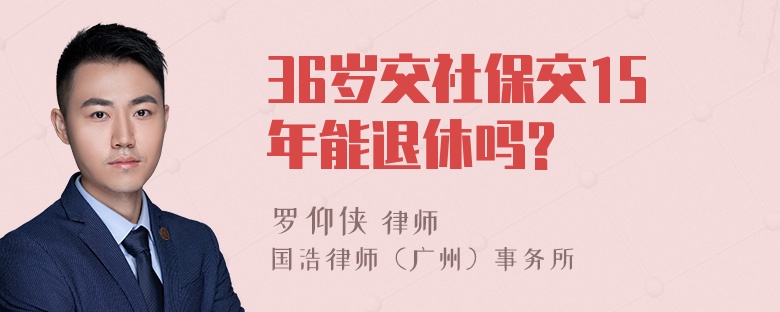 36岁交社保交15年能退休吗?