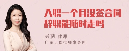 入职一个月没签合同辞职能随时走吗