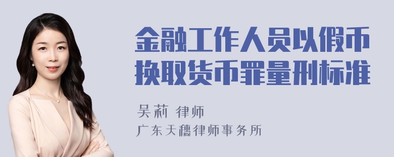 金融工作人员以假币换取货币罪量刑标准