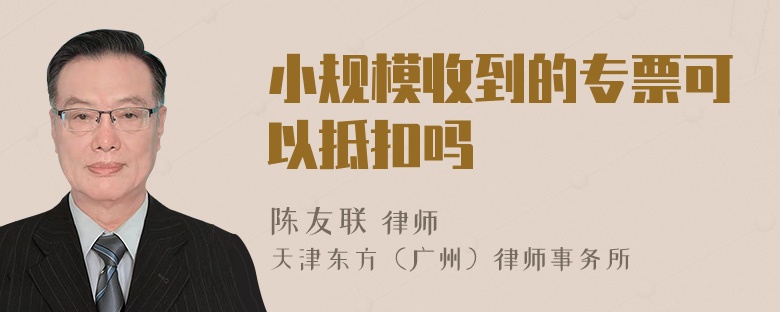 小规模收到的专票可以抵扣吗